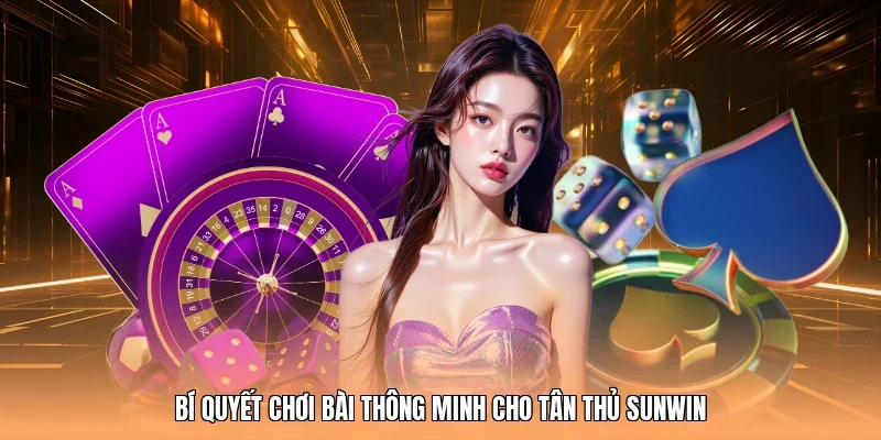 Bí quyết chơi bài thông minh cho tân thủ Sunwin