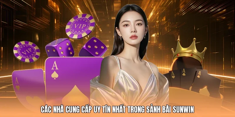 Các nhà cung cấp uy tín nhất trong sảnh bài Sunwin
