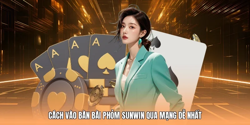 Cách vào bàn bài Phỏm Sunwin qua mạng dễ nhất