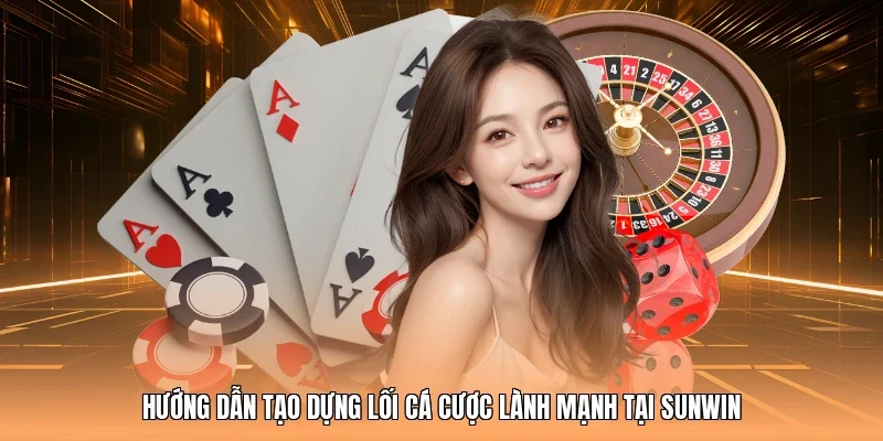 Hướng dẫn tạo dựng lối cá cược lành mạnh tại Sunwin