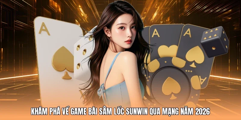 Khám phá về game bài Sâm Lốc Sunwin qua mạng năm 2026