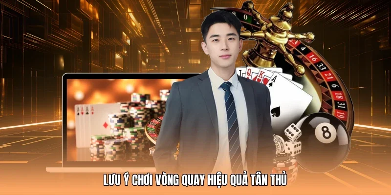 Lưu ý chơi vòng quay hiệu quả tân thủ
