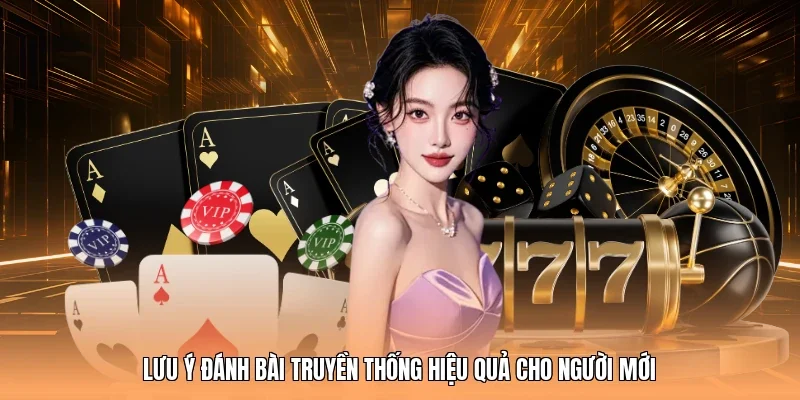 Lưu ý đánh bài truyền thống hiệu quả cho người mới