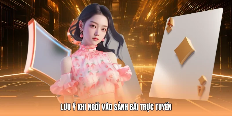 Lưu ý khi ngồi vào sảnh bài trực tuyến
