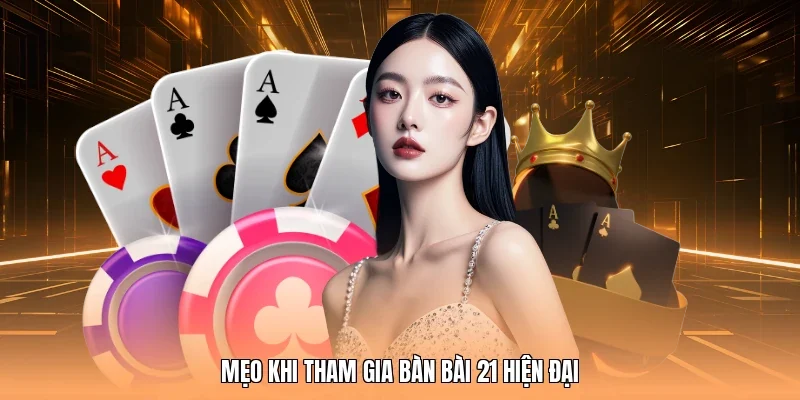 Mẹo khi tham gia bàn bài 21 hiện đại