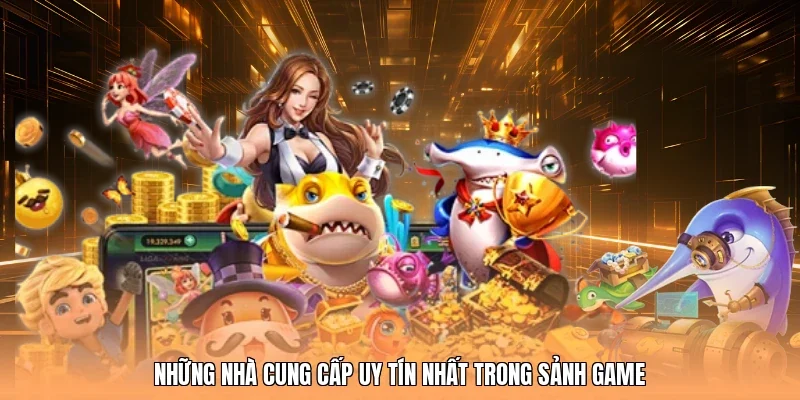 Những nhà cung cấp uy tín nhất trong sảnh game