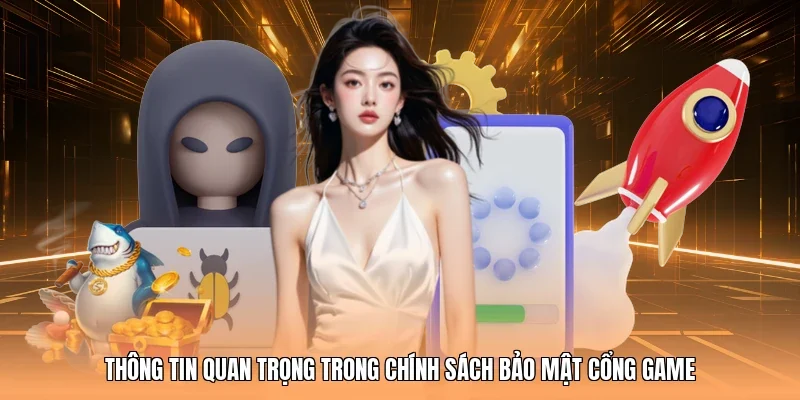 Thông tin quan trọng trong chính sách bảo mật cổng game