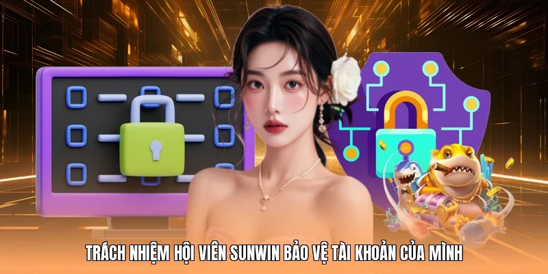 Trách nhiệm hội viên Sunwin bảo vệ tài khoản của mình