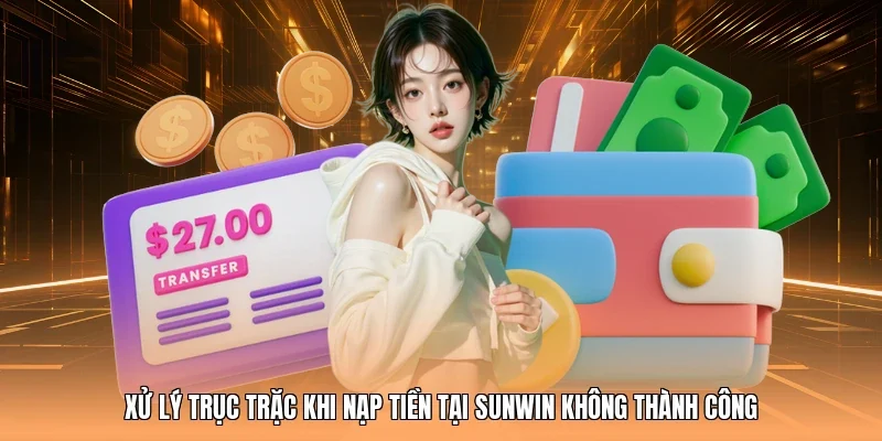 Xử lý trục trặc khi nạp tiền tại Sunwin không thành công